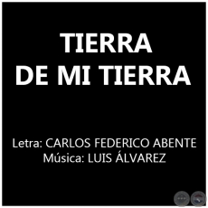 TIERRA DE MI TIERRA - Letra:  CARLOS FEDERICO ABENTE